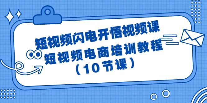 (9682期)短视频-闪电开悟视频课：短视频电商培训教程(10节课)-精品虚拟资源库