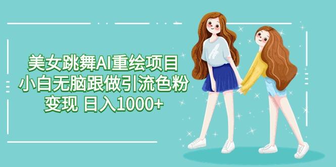 美女跳舞AI重绘项目 小白无脑跟做引流色粉变现 日入1000+-精品虚拟资源库