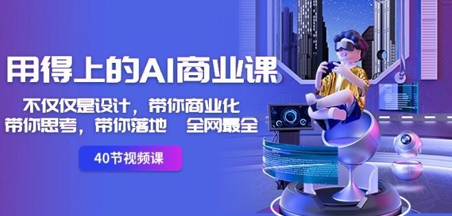 用得上的AI商业课：不仅仅是设计，带你商业化-带你思考-带你落地-全网最全-精品虚拟资源库