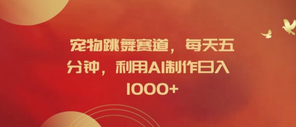 宠物跳舞赛道，每天五分钟，利用AI制作日入1k【揭秘】-精品虚拟资源库
