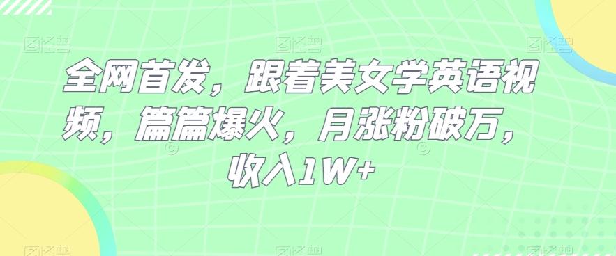 全网首发，跟着美女学英语视频，篇篇爆火，月涨粉破万，收入1W+-精品虚拟资源库
