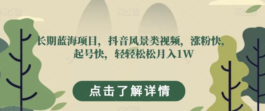长期蓝海项目，抖音风景类视频，涨粉快，起号快，轻轻松松月入1W【揭秘】-精品虚拟资源库