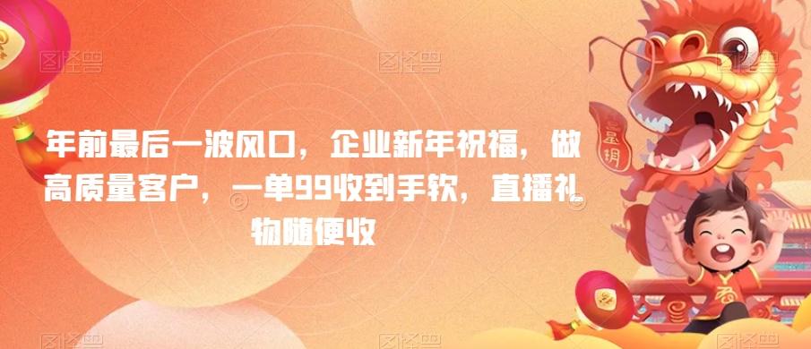年前最后一波风口，企业新年祝福，做高质量客户，一单99收到手软，直播礼物随便收【揭秘】-精品虚拟资源库