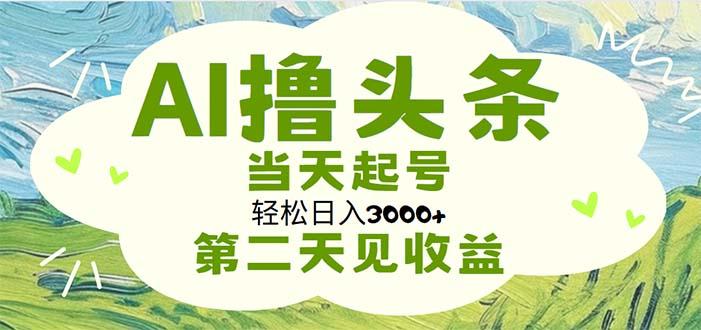 AI撸头条，轻松日入3000+无脑操作，当天起号，第二天见收益-精品虚拟资源库
