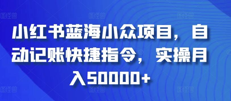 小红书蓝海小众项目，自动记账快捷指令，实操月入50000+【揭秘】-精品虚拟资源库