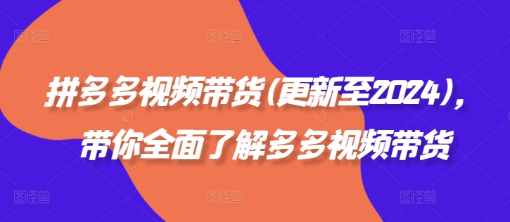 拼多多视频带货(更新至2024)，带你全面了解多多视频带货-精品虚拟资源库