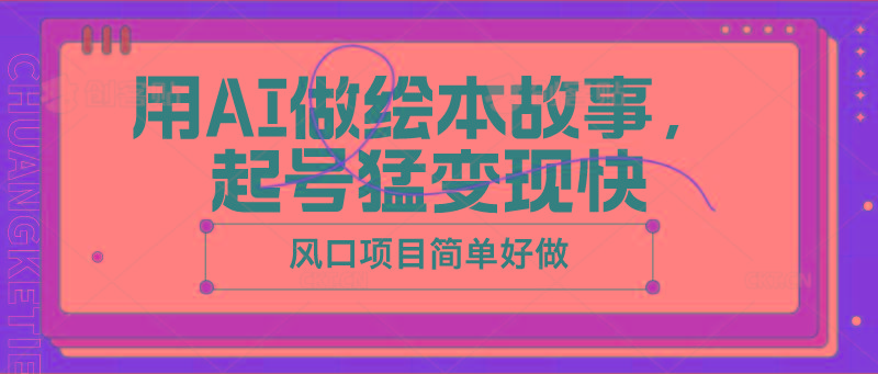 用AI做绘本故事，起号猛变现快，风口项目简单好做-精品虚拟资源库