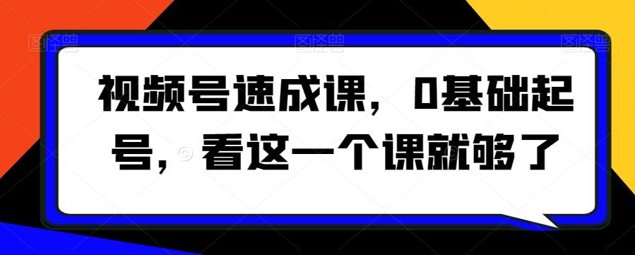 视频号速成课，​0基础起号，看这一个课就够了-精品虚拟资源库