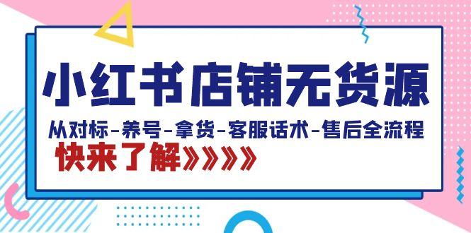 小红书店铺无货源：从对标-养号-拿货-客服话术-售后全流程(20节课)-精品虚拟资源库