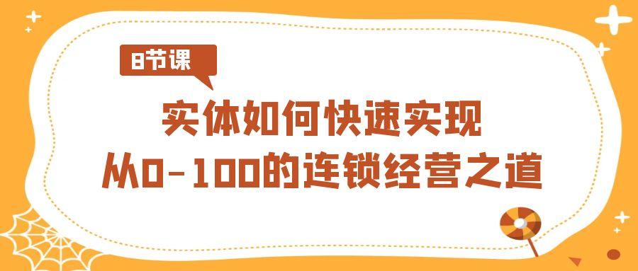 实体如何快速实现从0-100的连锁经营之道(8节视频课)-精品虚拟资源库