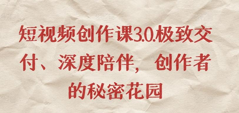 短视频创作课3.0.极致交付、深度陪伴，创作者的秘密花园-精品虚拟资源库
