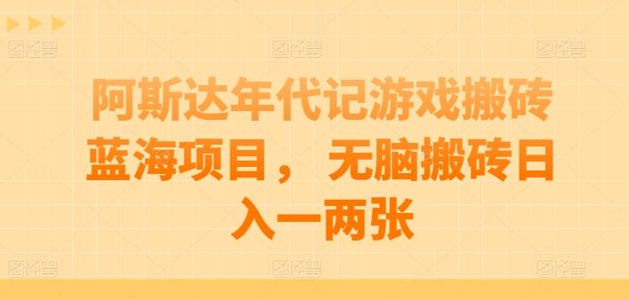 阿斯达年代记游戏搬砖蓝海项目， 无脑搬砖日入一两张【揭秘】-精品虚拟资源库