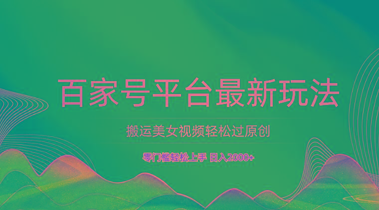 百家号平台搬运美女视频轻松过原创最新玩法，零门槛轻松上手，日入2000+ 可批量-精品虚拟资源库
