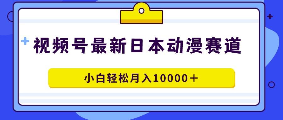 视频号日本动漫蓝海赛道，100%原创，小白轻松月入10000＋-精品虚拟资源库
