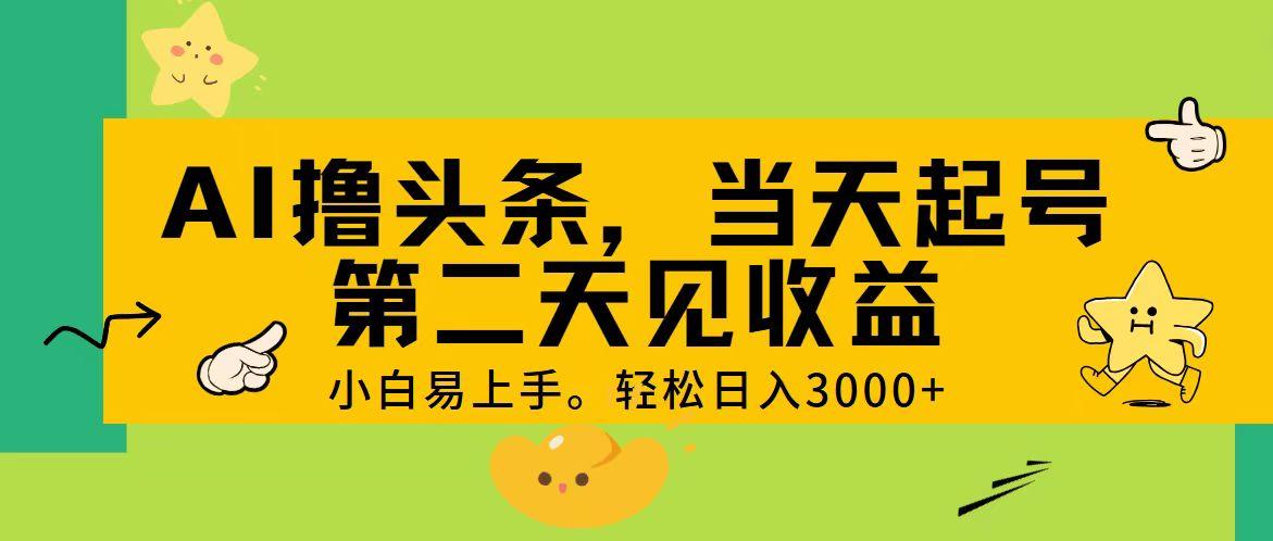 AI撸头条，轻松日入3000+，当天起号，第二天见收益。-精品虚拟资源库