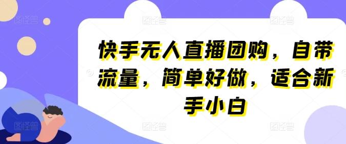 快手无人直播团购，自带流量，简单好做，适合新手小白【揭秘】-精品虚拟资源库