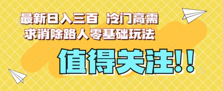 最新日入三百，冷门高需求消除路人零基础玩法【揭秘】-精品虚拟资源库