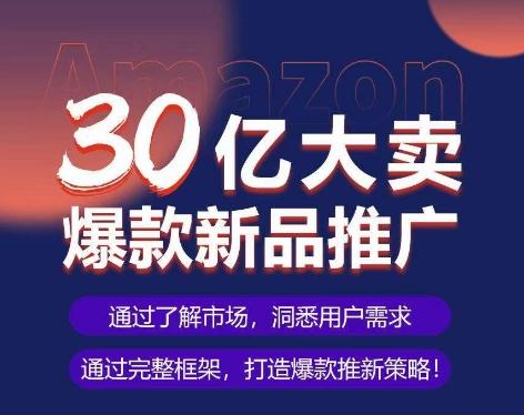 亚马逊·30亿大卖爆款新品推广，可复制、全程案例实操的爆款推新SOP-精品虚拟资源库