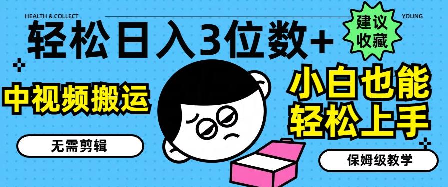 轻松日入3位数+，中视频搬运，无需剪辑，小白也能轻松上手，保姆级教学【揭秘】-精品虚拟资源库
