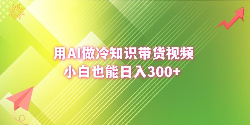 (8631期)用AI做冷知识带货视频，小白也能日入300+-精品虚拟资源库