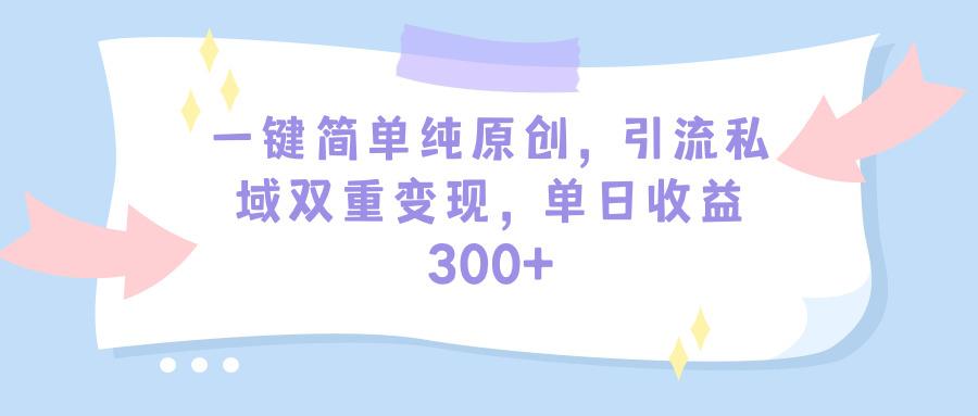 (9472期)一键简单纯原创，引流私域双重变现，单日收益300+(教程+素材)-精品虚拟资源库