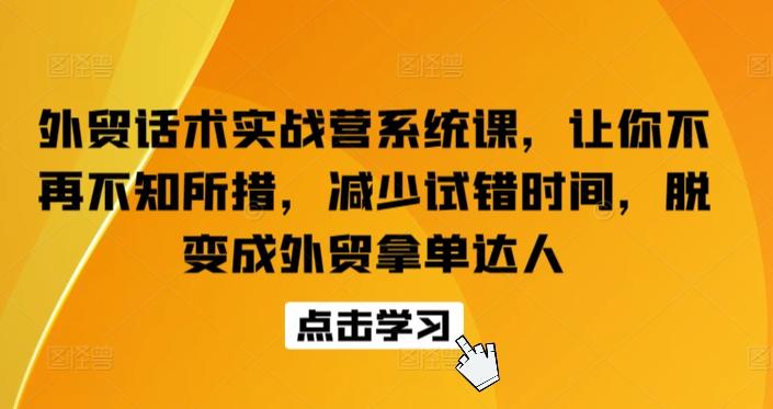 外贸话术实战营系统课，让你不再不知所措，减少试错时间，脱变成外贸拿单达人-精品虚拟资源库