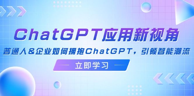 ChatGPT应用新视角：普通人&企业如何拥抱ChatGPT，引领智能潮流-精品虚拟资源库