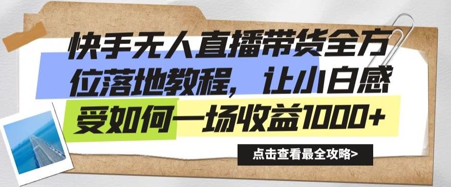 快手无人直播带货全方位落地教程，让小白感受如何一场收益1000+【揭秘】-精品虚拟资源库