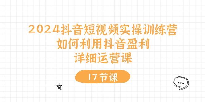 2024抖音短视频实操训练营：如何利用抖音盈利，详细运营课(17节视频课-精品虚拟资源库