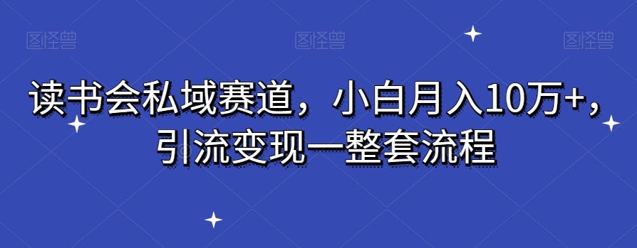读书会私域赛道，小白月入10万+，引流变现一整套流程-精品虚拟资源库