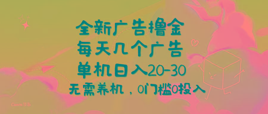全新广告撸金，每天几个广告，单机日入20-30无需养机，0门槛0投入-精品虚拟资源库