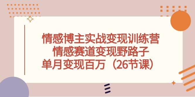 情感博主实战变现训练营，情感赛道变现野路子，单月变现百万(26节课-精品虚拟资源库