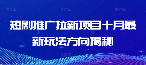 短剧推广拉新项目十月最新玩法方向揭秘-精品虚拟资源库