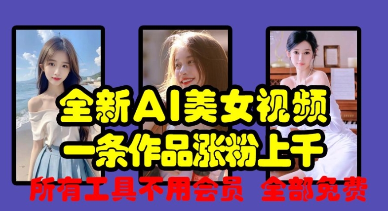 全新AI美女视频，一条作品涨粉上千，所有工具不用会员，全部免费-精品虚拟资源库