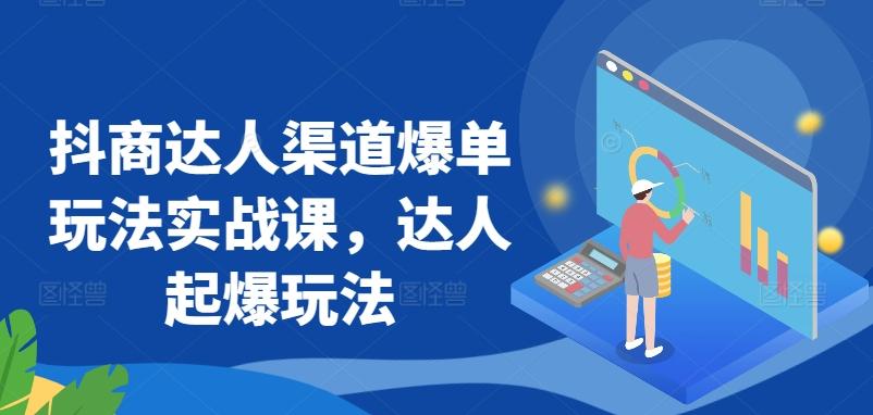 抖商达人渠道爆单玩法实战课，达人起爆玩法-精品虚拟资源库