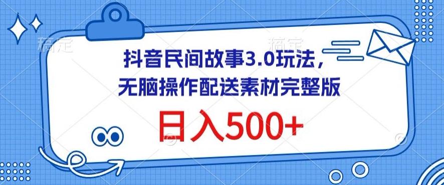 抖音民间故事3.0玩法，无脑操作，日入500+配送素材完整版【揭秘】-精品虚拟资源库