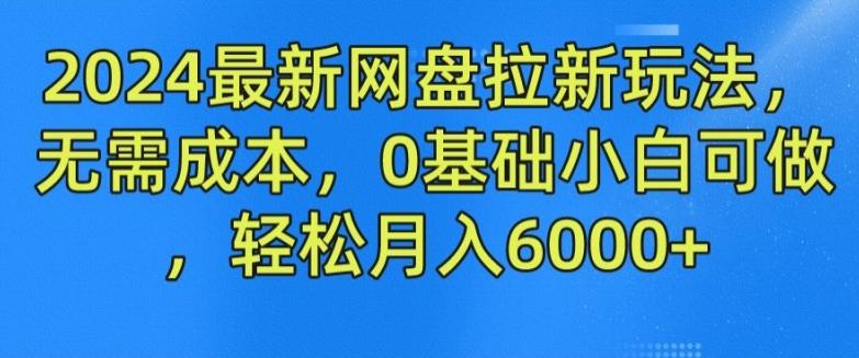 2024最新网盘拉新玩法，无需成本，0基础小白可做，轻松月入6000+【揭秘】-精品虚拟资源库
