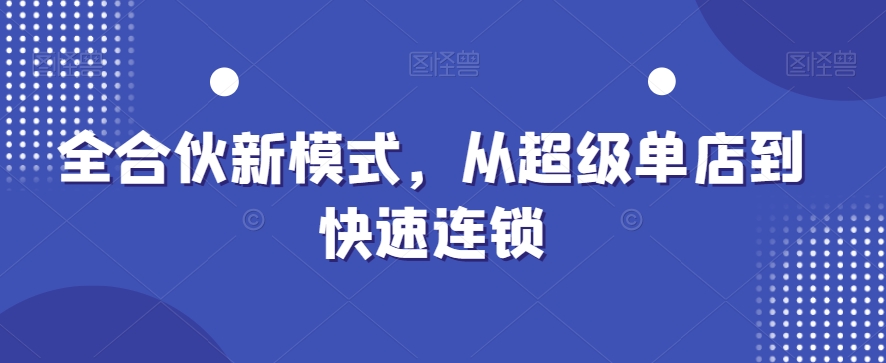 全合伙新模式，从超级单店到快速连锁-精品虚拟资源库