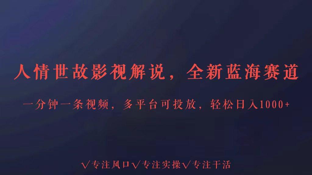 全新蓝海赛道人情世故解说，多平台投放轻松日入3000+-精品虚拟资源库