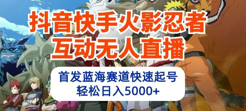 抖音快手火影忍者互动无人直播，首发蓝海赛道快速起号，轻松日入5000+【揭秘】-精品虚拟资源库