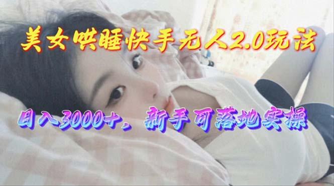美女哄睡快手无人2.0赛道，日收3000+，新手可落地实操-精品虚拟资源库
