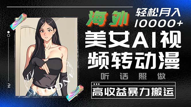 海外美女AI视频转动漫，高收益暴力搬运，听话照做，轻松月入10000+-精品虚拟资源库