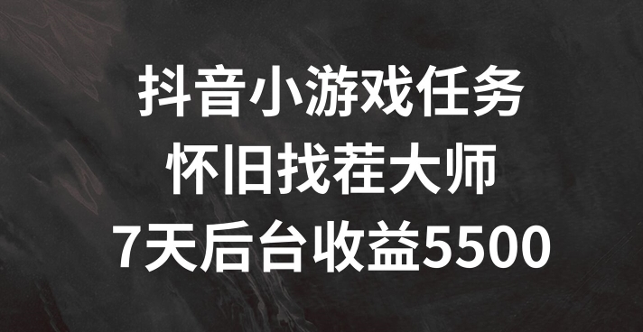 抖音小游戏任务，怀旧找茬，7天收入5500+【揭秘】-精品虚拟资源库
