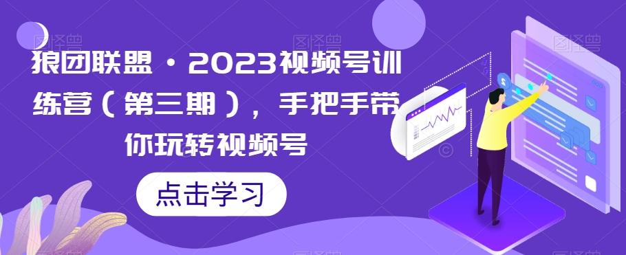 狼团联盟·2023视频号训练营（第三期），手把手带你玩转视频号-精品虚拟资源库