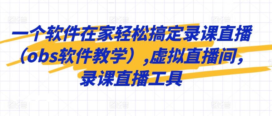 一个软件在家轻松搞定录课直播(obs软件教学),虚拟直播间，录课直播工具-精品虚拟资源库