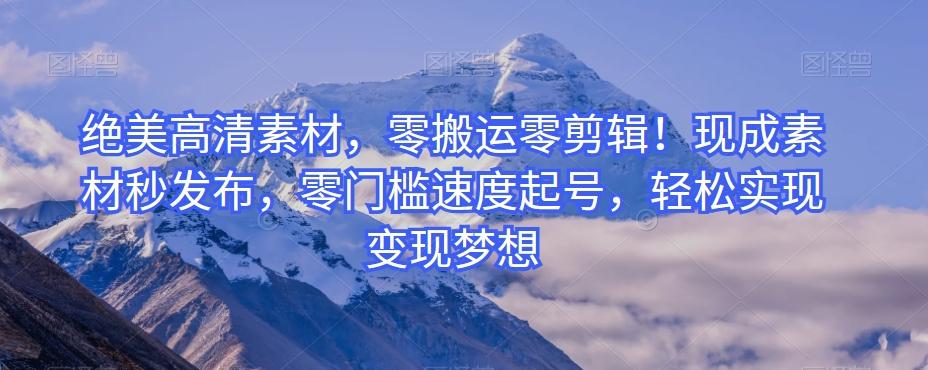 绝美高清素材，零搬运零剪辑！现成素材秒发布，零门槛速度起号，轻松实现变现梦想-精品虚拟资源库