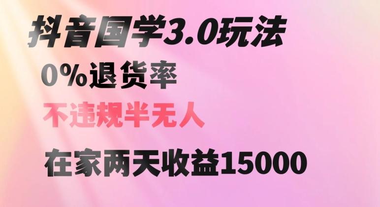 抖音国学玩法，两天收益1万5没有退货一个人在家轻松操作【揭秘】-精品虚拟资源库