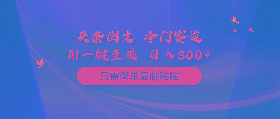 (10039期)头条图文 冷门赛道 只需简单复制粘贴 几分钟一条作品 日入300+-精品虚拟资源库