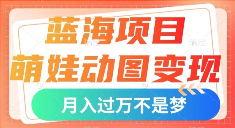 蓝海项目，萌娃动图变现，几分钟一个视频，小白也可直接入手，月入1w+【揭秘】-精品虚拟资源库