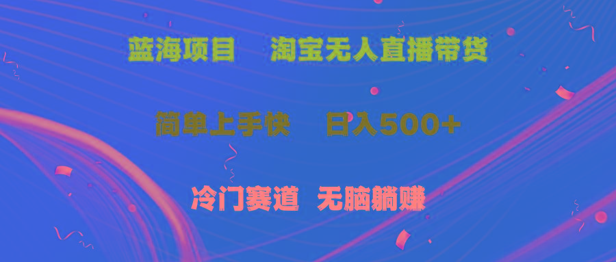 蓝海项目  淘宝无人直播冷门赛道  日赚500+无脑躺赚  小白有手就行-精品虚拟资源库